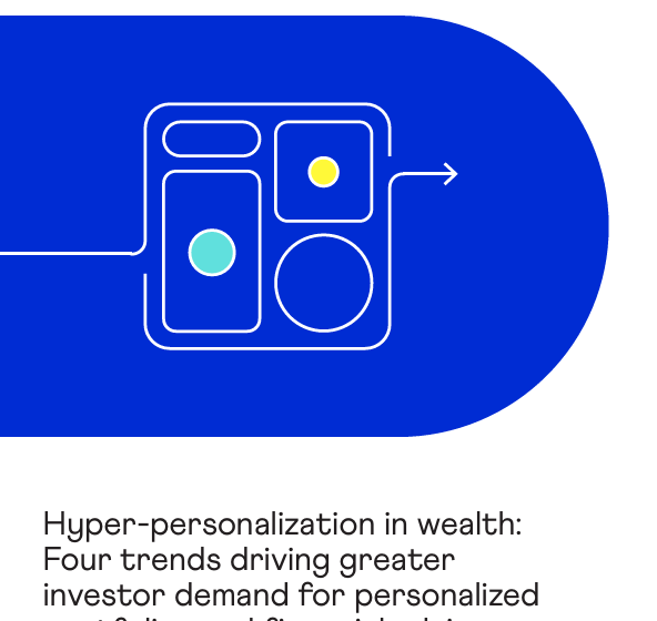  Hyper-personalization in wealth:Four trends driving greaterinvestor demand for personalizedportfolios and financial advice
