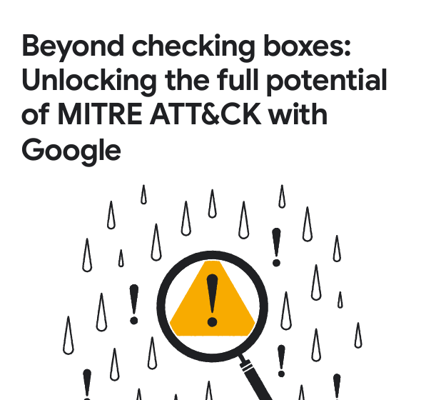  Beyond checking boxes: Unlocking the full potential of MITRE ATT&CK with Google