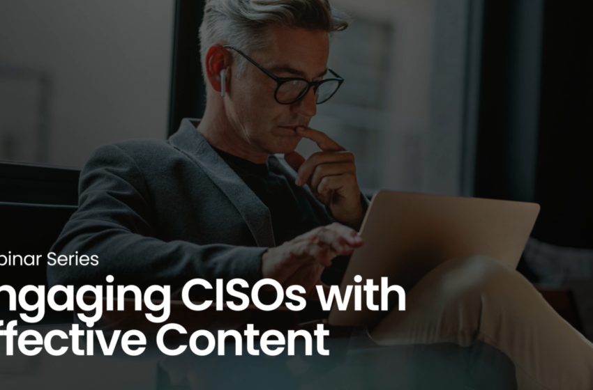  Engaging CISOs with Effective Content