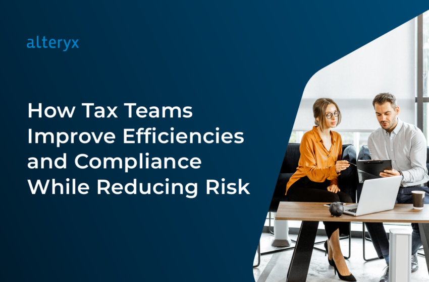  How Tax Teams Improve Efficiencies and Compliance While Reducing Risk