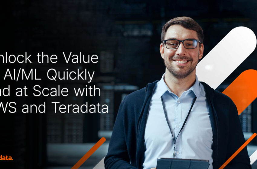  Unlock the Value of AI/ML Quickly and at Scale with AWS and Teradata