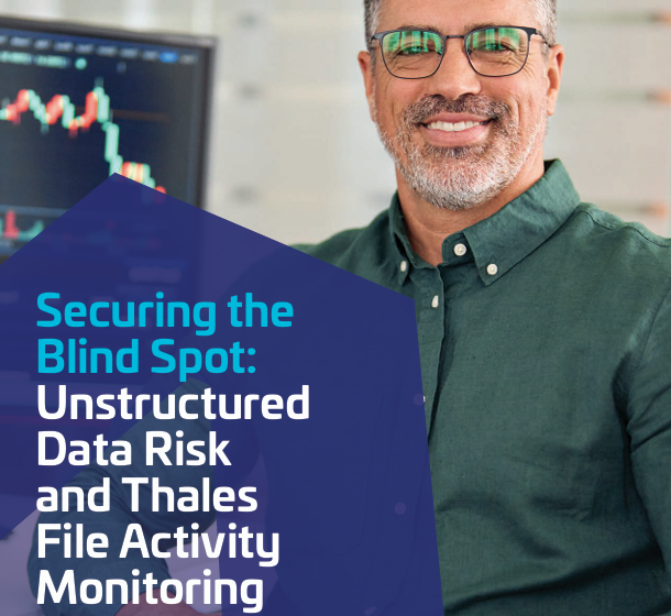  Securing the Blind Spot: Unstructured Data Risk and Thales File Activity Monitoring