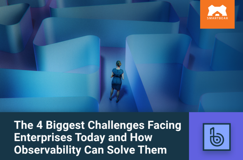  The 4 Biggest Challenges Facing Enterprises Today and How Observability Can Solve Th
