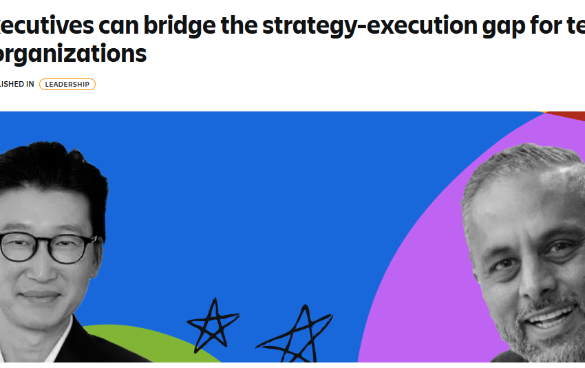  How Executives Can Bridge the Strategy-Execution Gap for Tech-Driven Organizations