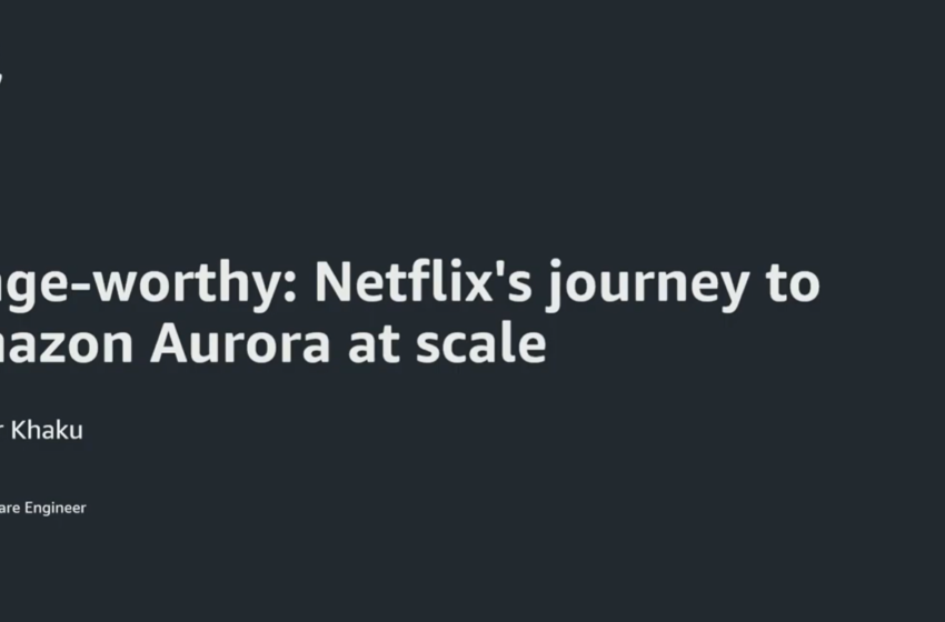  Binge-Worthy: Netflix’s Journey to Amazon Aurora at Scale