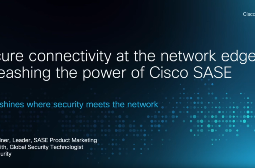  Secure connectivity at the network edge: Unleashing the power of Cisco SASE