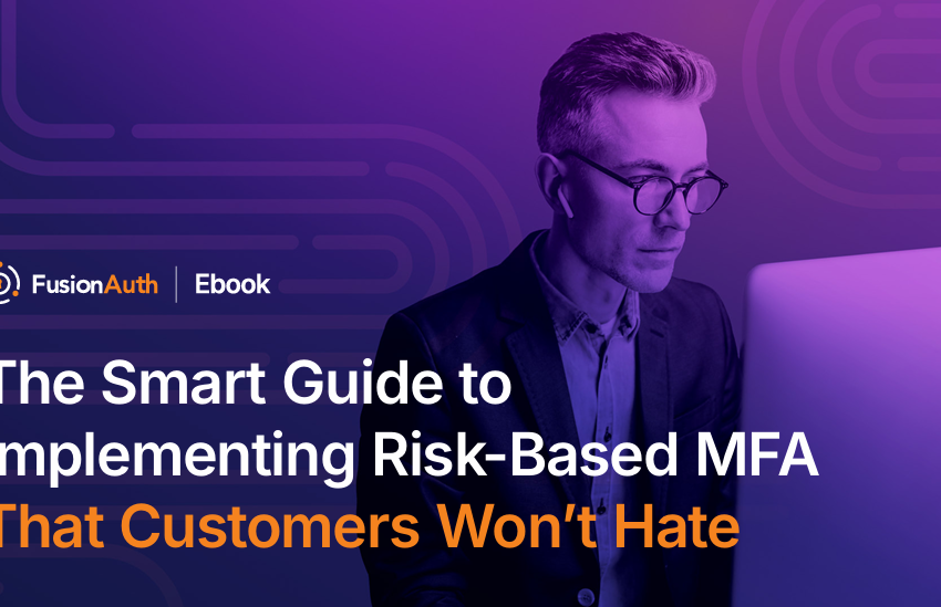  The Smart Guide to Implementing Risk-Based MFA That Customers Won’t Hate