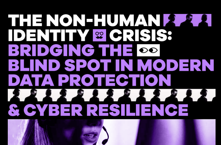  The Non-Human Identity Crisis: Bridging the Blind Spot in Modern Data Protection & Cyber Resilience